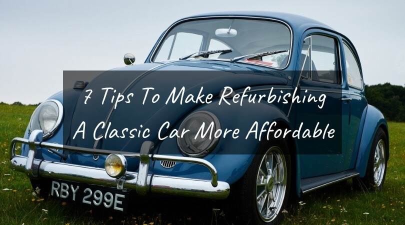 7 Tips To Make Refurbishing A Classic Car More Affordable And Easy