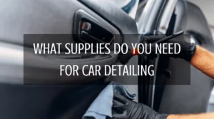 What Supplies Do You Need For Car Detailing