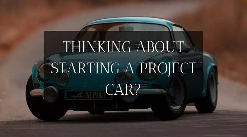 Thinking About Starting A Project Car? These Are The Things You Need To Consider First