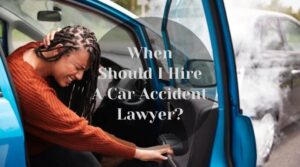 When Should I Hire A Car Accident Lawyer?