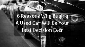 6 Reasons Why Buying A Used Car Will Be Your Best (and Smartest) Decision Ever