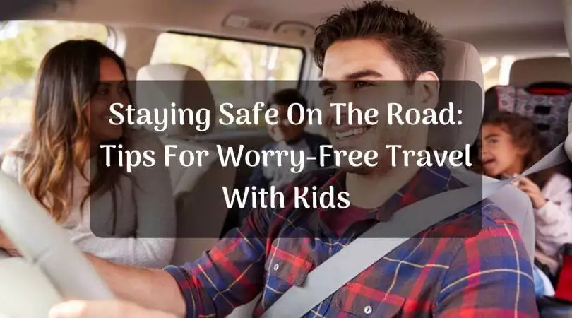 Staying Safe On The Road: Tips For Worry-Free Travel With Kids