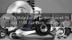 How To Make Use Of Euspares.co.uk To Select BMW Car Parts And Spares