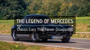 The Legend Of Mercedes - Classic Cars That Never Disappoint